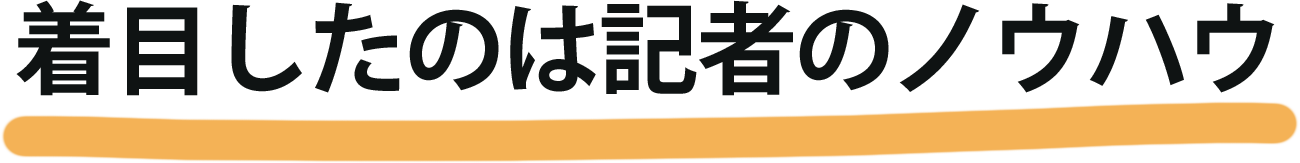 着目したのは記者のノウハウ