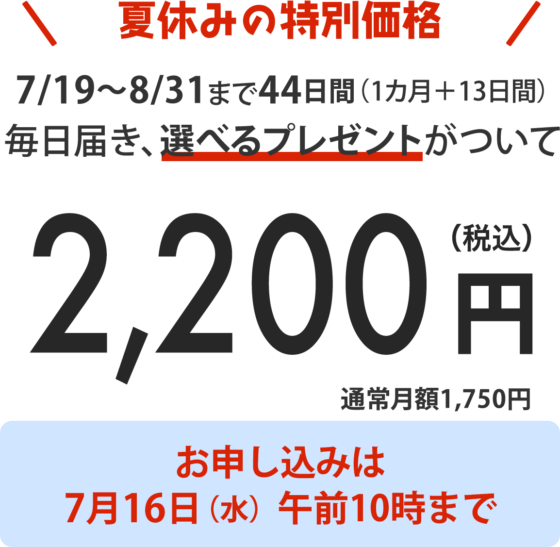7/19〜8/31まで44日間（1カ月＋13日間）毎日届き、選べるプレゼントがついて2200円（税込）