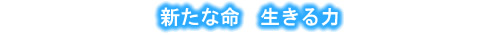新たな命 生きる力