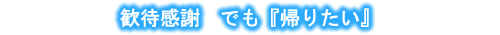 歓待感謝、でも「帰りたい」